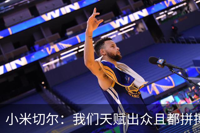 小米切尔：我们天赋出众且都拼搏肯干 防守是一防级别