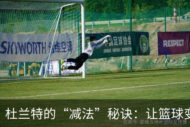 杜兰特的“减法”秘诀：让篮球变得简单又优雅